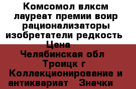Комсомол влксм лауреат премии воир рационализаторы изобретатели редкость!!! › Цена ­ 355 - Челябинская обл., Троицк г. Коллекционирование и антиквариат » Значки   